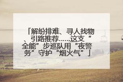 解纷排难、寻人找物、引路推荐……这支“全能”步巡队用“夜警务”守护“烟火气”