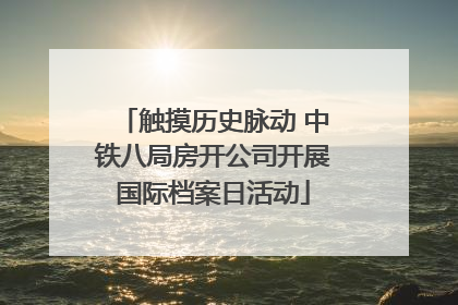 触摸历史脉动 中铁八局房开公司开展国际档案日活动