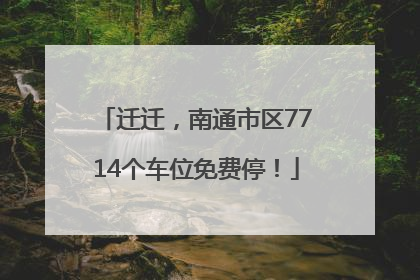 迁迁，南通市区7714个车位免费停！