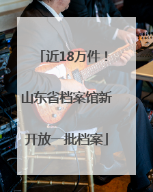 近18万件！山东省档案馆新开放一批档案
