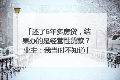还了6年多房贷，结果办的是经营性贷款？业主：我当时不知道