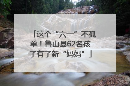 这个“六一”不孤单！鲁山县62名孩子有了新“妈妈”