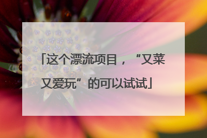 这个漂流项目，“又菜又爱玩”的可以试试