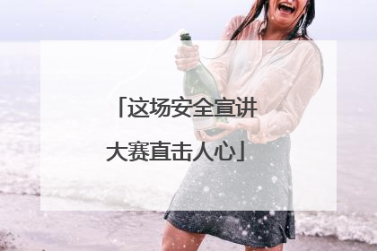 这场安全宣讲大赛直击人心