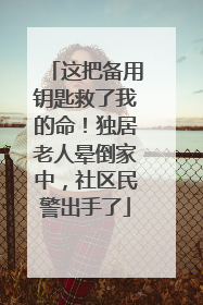 这把备用钥匙救了我的命！独居老人晕倒家中，社区民警出手了