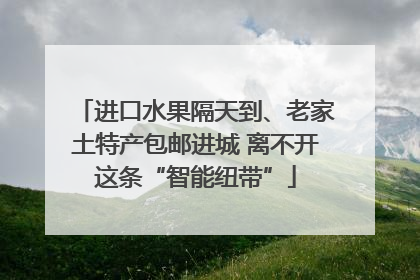 进口水果隔天到、老家土特产包邮进城 离不开这条“智能纽带”
