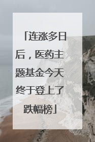 连涨多日后，医药主题基金今天终于登上了跌幅榜