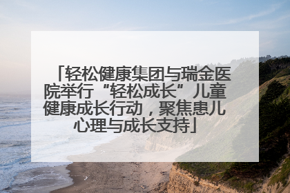 轻松健康集团与瑞金医院举行“轻松成长”儿童健康成长行动，聚焦患儿心理与成长支持