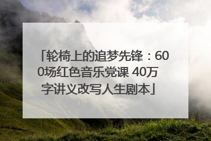 轮椅上的追梦先锋：600场红色音乐党课 40万字讲义改写人生剧本