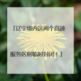 辽宁境内这两个高速服务区将临时封闭！