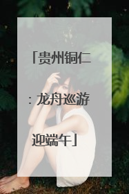 贵州铜仁：龙舟巡游迎端午