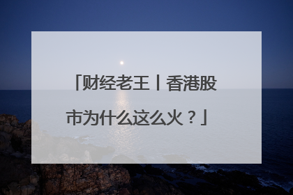 财经老王丨香港股市为什么这么火？