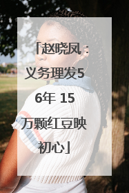 赵晓凤：义务理发56年 15万颗红豆映初心