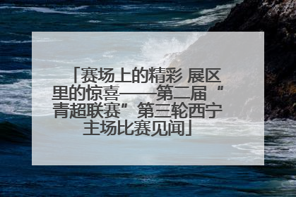 赛场上的精彩 展区里的惊喜——第二届“青超联赛”第三轮西宁主场比赛见闻