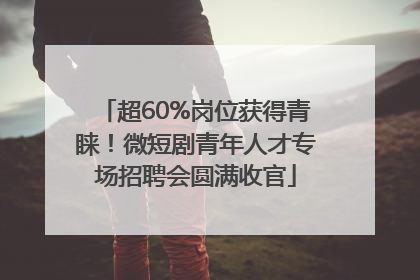 超60%岗位获得青睐！微短剧青年人才专场招聘会圆满收官