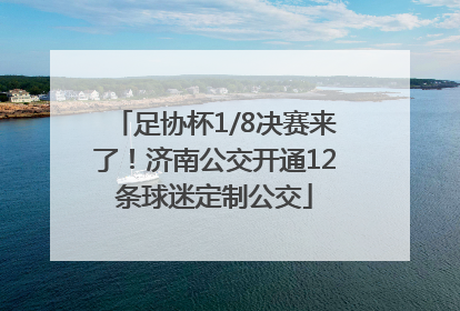 足协杯1/8决赛来了！济南公交开通12条球迷定制公交
