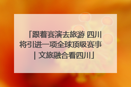 跟着赛演去旅游 四川将引进一项全球顶级赛事｜文旅融合看四川