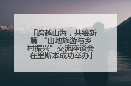 跨越山海，共绘新篇 “山地旅游与乡村振兴”交流座谈会在里斯本成功举办