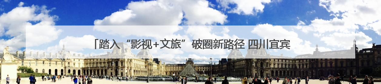 踏入“影视+文旅”破圈新路径 四川宜宾启动百部微短剧计划并同步开启演员招募