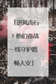 逆风而行！他们奋战一线守护路畅人安
