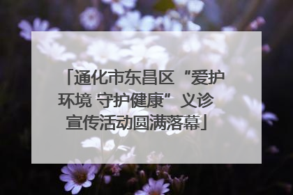 通化市东昌区“爱护环境 守护健康”义诊宣传活动圆满落幕