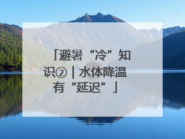 避暑“冷”知识②｜水体降温有“延迟”