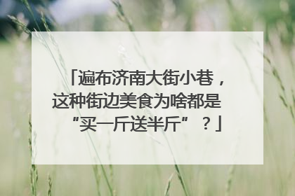 遍布济南大街小巷，这种街边美食为啥都是“买一斤送半斤”？