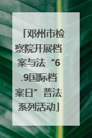 邓州市检察院开展档案与法“6.9国际档案日”普法系列活动