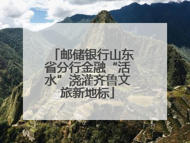 邮储银行山东省分行金融“活水”浇灌齐鲁文旅新地标