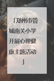 郑州市管城南关小学开展心理健康主题活动