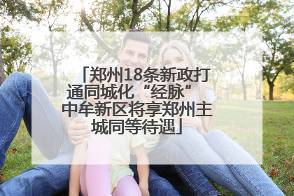 郑州18条新政打通同城化“经脉” 中牟新区将享郑州主城同等待遇