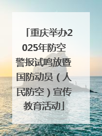 重庆举办2025年防空警报试鸣放暨国防动员（人民防空）宣传教育活动