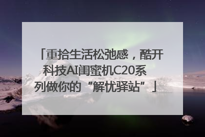 重拾生活松弛感，酷开科技AI闺蜜机C20系列做你的“解忧驿站”