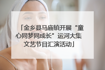 金乡县马庙镇开展“童心同梦同成长”运河大集文艺节目汇演活动