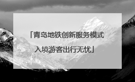 青岛地铁创新服务模式 入境游客出行无忧