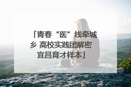 青春“医”线牵城乡 高校实践团解密宜昌育才样本