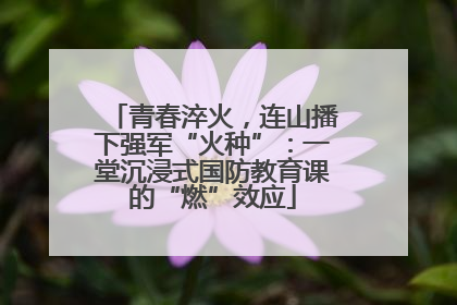 青春淬火，连山播下强军“火种”：一堂沉浸式国防教育课的“燃”效应