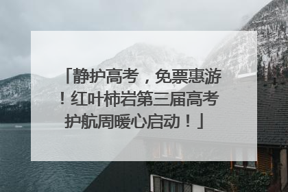 静护高考，免票惠游！红叶柿岩第三届高考护航周暖心启动！