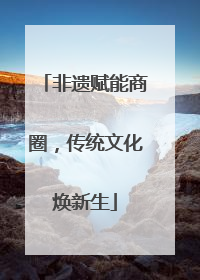 非遗赋能商圈，传统文化焕新生