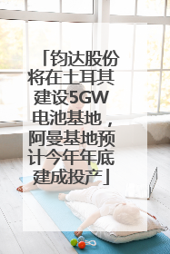 钧达股份将在土耳其建设5GW电池基地，阿曼基地预计今年年底建成投产