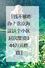 钱不够咋办？北京海淀这个小区居民集资344万元修路