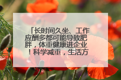 长时间久坐、工作应酬多都可能导致肥胖，体重健康进企业！科学减重，生活方式这样干预