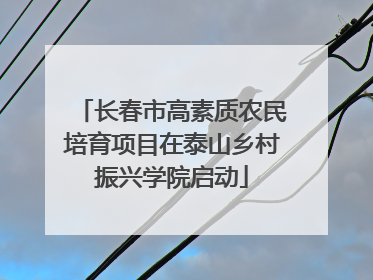长春市高素质农民培育项目在泰山乡村振兴学院启动