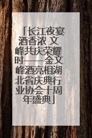 长江夜宴酒香浓 文峰共庆荣耀时——金文峰酒亮相湖北省庆典行业协会十周年盛典