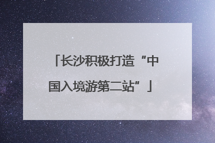 长沙积极打造“中国入境游第二站”