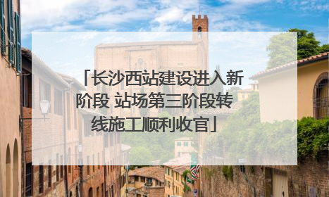 长沙西站建设进入新阶段 站场第三阶段转线施工顺利收官