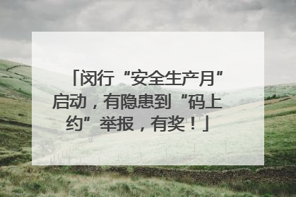 闵行“安全生产月”启动，有隐患到“码上约”举报，有奖！