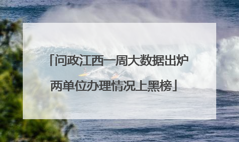 问政江西一周大数据出炉 两单位办理情况上黑榜