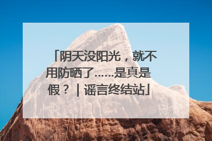 阴天没阳光，就不用防晒了……是真是假？｜谣言终结站