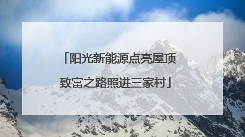 阳光新能源点亮屋顶 致富之路照进三家村
